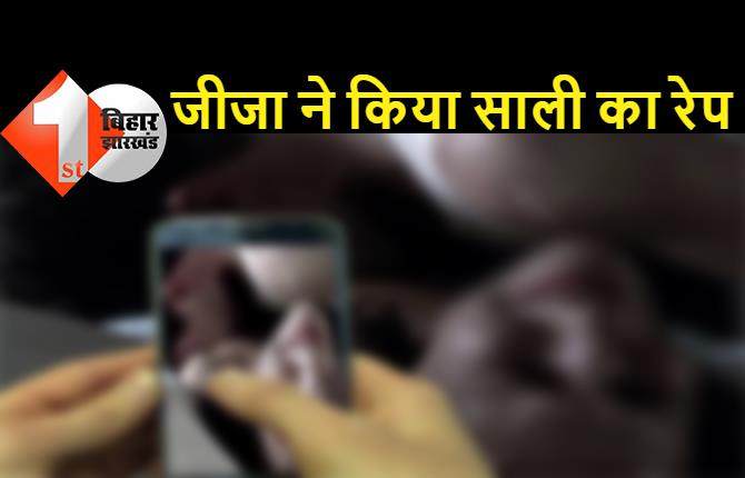 बिहार : हवसी जीजा ने 11 साल की साली का किया रेप, मोबाइल में बनाया अश्लील वीडियो, अब इंटरनेट पर डालने की दे रहा धमकी