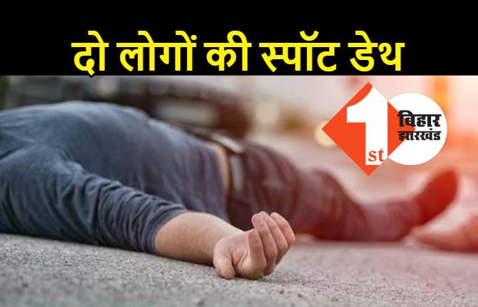 बिहार : सुबह-सवेरे दर्दनाक रोड एक्सीडेंट, दो लोगों की स्पॉट डेथ