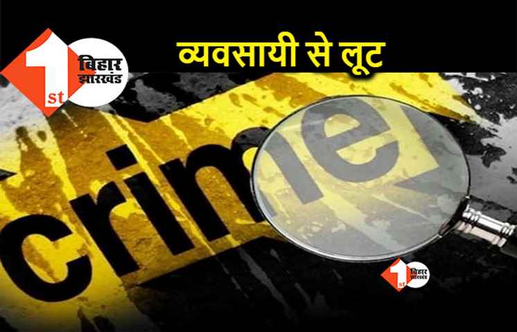 गोपालगंज में बिजनेसमैन से 10 लाख की लूट, बैंक से पैसे निकालकर लौट रहा था व्यवसायी 