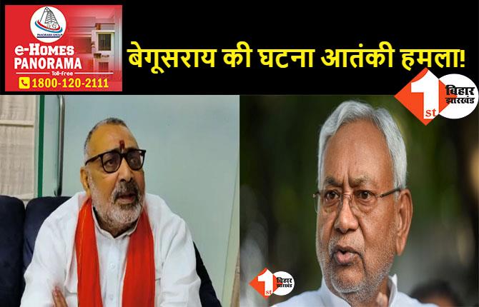 NIA या CBI करे बेगूसराय फायरिंग की जांच, बोले गिरिराज सिंह.. असली अपराधियों को बचा रही सरकार